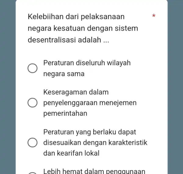 Kelebiihan dari pelaksanaan negara kesatuan dengan sistem desentralis asi adalah __ Peraturan diseluruh wilayah negara sama Keseragaman dalam penyelenggaraan menejemen pemerintahan Peraturan yang berlaku