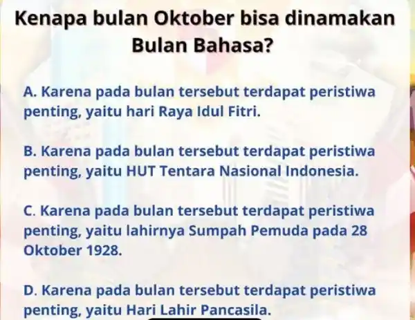 Kena pa bulan 0 ktober bisa dinamakan Bulan Bahasa? A. Karena pada bulan tersebut terdapat peristiwa penting, yaitu hari Raya Idul Fitri. B. Karena