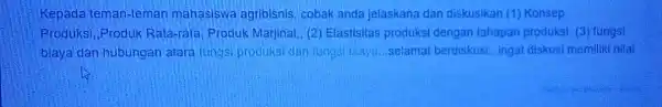 Kepada teman-teman mahasiswa agriblsnis cobak anda jelaskana dan diskusikan (1)Konsep Produksi, Produk Rata-rata, Produk Marjinal, (2) Elastisitas produksi dengan tahapan produksi, (3) fungsi biaya