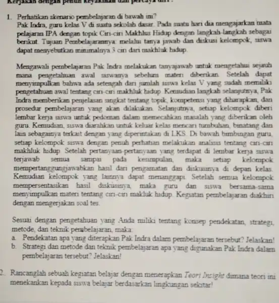 Kerjakan dengan penun keyakinan dân percaya din : 1. Perhatikan skenario pembelaja ran di bawah ini? Pak Indra, guru kelas V di suatu sekolah