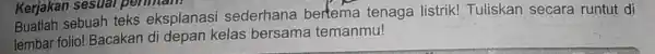 Kerjakan sesual perman Buatlah sebuah teks eksplanasi sederhana bertema tenaga listrik! Tuliskan secara runtut di lembar folio! Bacakan di depan kelas bersama temanmu!