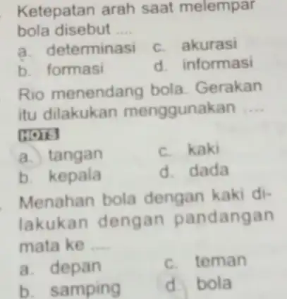 Ketepatan arah saat melempar bola disebut __ a. determinasi c. akurasi b. formasi d. informasi Rio menendang bola. Gerakan itu dilakukan menggunakan __ moing