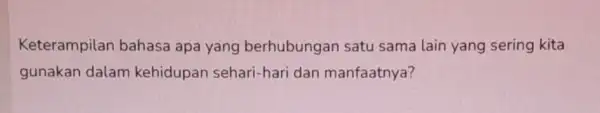 Keterampilan bahasa apa yang berhubungan satu sama lain yang sering kita gunakan dalam kehidupan sehari-hari dan manfaatnya?