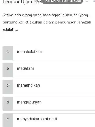 Ketika ada orang yang meninggal dunia hal yang pertama kali dilakukan dalam pengurusan jenazah adalah __ a menshalatkan b megafani memandikan d menguburkan e