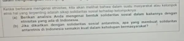 Ketika berbicara mengenai etnisitas, kita akan melihat bahwa dalam suatu masyarakat atau kelompok etnis hal yang terpenting adalah sikap solidaritas sosial terhadap kelompoknya. (a)