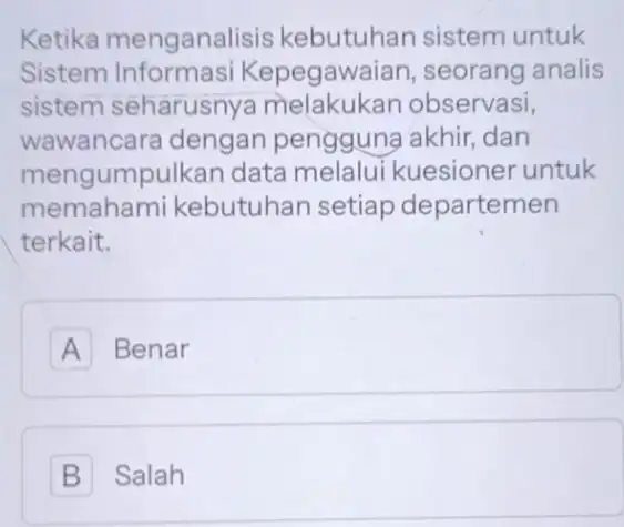 Ketika menganalisis kebutuhan sistem untuk Sistem Informasi Kepegawa iian, seorang analis sistem seharusny.a melakukan observasi, wawancara dengan pengguna akhir,dan mengumpu ilkan data melalui kuesioner