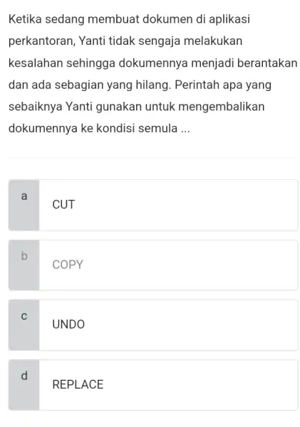 Ketika sedang membuat dokumen di aplikasi perkantoran, Yanti tidak sengaja melakukan kesalahan sehingga dokumennya menjadi berantakan dan ada sebagian yang hilang . Perintah apa