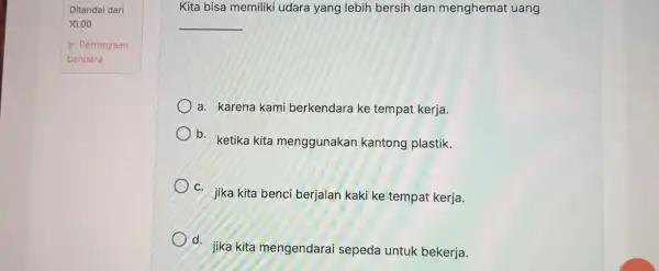 Kita bisa memiliki udara yang lebih bersih dan menghemat uang __ a. karena kami berkendara ke tempat kerja. b. ketika kita menggunakan kantong plastik.