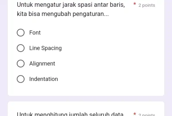 kita bisa mengubah pengaturan __ Font Line Spacing Alignment Indentation Untuk menghitunc iumlah seluruh data 2 points Untuk mengatur jarak spasi antar baris, 2