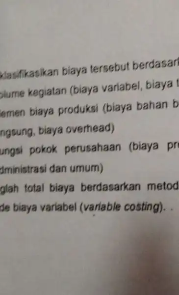 klasifikasikan biaya tersebut berdasari olume kegiatan (biaya variabel, biaya t emen biaya produksi (biaya bahan b ngsung, biaya overhead) ungsi pokok perusahaan (biaya pr