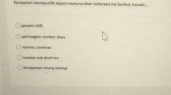 Kompetisi interspesifik dapat memunculkan beberapa hal berikut, kecuali. genetic drift pembagian sumber daya spesies dominan spesies sub dominan keragaman relung ekologi