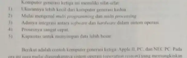 Komputer generasi ketiga ini memiliki sifat-sifat 1) Ukurannya lebih kecil dari komputer generasi kedua 2) Mulai mengenal mulri programming dan multi processing 3) Adanya