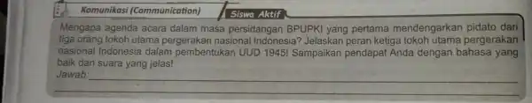 Komunikasi (Communication) Mengapa agenda acara dalam masa persidangan BPUPKI yang pertama mendengarkan pidato dari tiga orang tokoh utama pergerakan nasional Indonesia ? Jelaskan peran