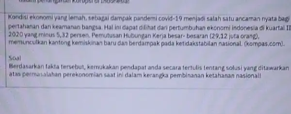 Kondisi ekonomi yang lemah sebagai dampak pandemi covid-19 menjadi salah satu ancaman nyata bagi pertahanan dan keamanan bangsa Hal ini dapat dilihat dari pertumbuhan