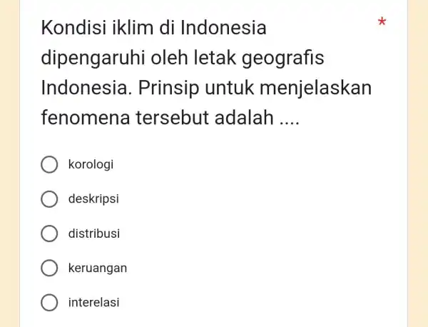 Kondisi iklim di Indonesia dipengaruhi oleh letak geografis Indonesia . Prinsip untuk menjelaskan fenomena tersebut adalah __ korologi deskripsi distribusi keruangan interelasi