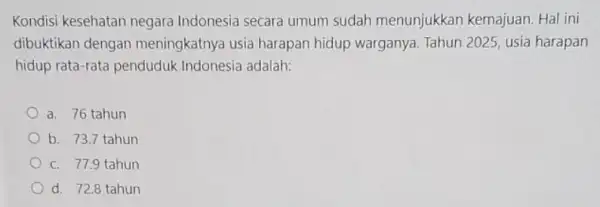 Kondisi kesehatan negara Indonesia secara umum sudah menunjukkan kemajuan. Hal ini dibuktikan dengan meningkatnya usia harapan hidup warganya Tahun 2025, usia harapan hidup rata-rata