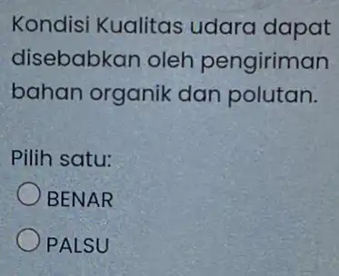 Kondisi Kualitas udara dapat disebabkan oleh pengiriman bahan organik dan polutan. Pilih satu: BENAR OPALSU