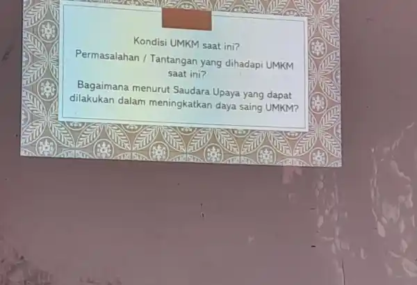 Kondisi UMKM saat ini? Permasalahan / Tantangan yang dihadapi UMKM saat ini? Bagaimana menurut Saudara Upaya yang dapat dilakukan dalam meningkatkan daya saing UMKM?