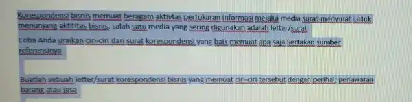 Korespondens bisnis memuat beragam aktivtas pertukaran informasi melalui media surat menyurat untuk menunjang aktifitas bisnis, salah satu media yang sering digunakan adalah letter/surat Coba