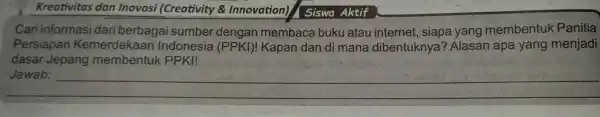 Kreativitas dan Inovasi (Creativity Innovation)Siswa Aktif Cari informasi dari berbagai sumber dengan membaca buku atau internet , siapa yang membentuk Panitia Persiapan Kemerdekaan Indonesia