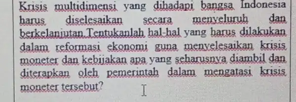 Krisis multidime nsi yang dihadapi Indonesia harus diselesaik in secara menveluruh dan berkelaniutan .Tentukanlah hal-hal yang harus dilakukan dalam reformasi ekonomi guna menvelesaikan krisis