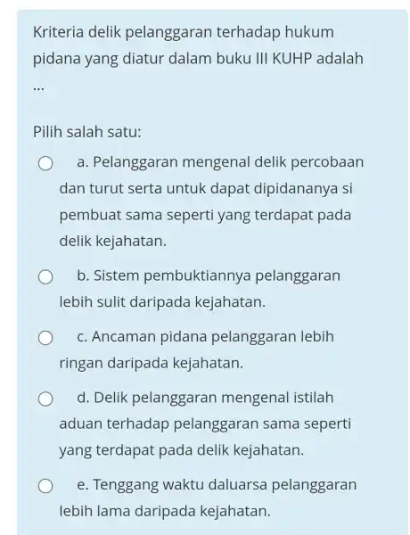 Kriteria delik pelanggaran terhadap hukum pidana yang diatur dalam buku III KUHP adalah __ Pilih salah satu: a . Pelanggaran mengenal delik percobaan dan