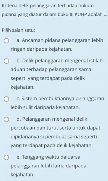 Kriteria delik pelanggaran terhadap hukum pidana yang diatur dalam buku III KUHP adalah __ Pilih salah satu: a. Ancaman pidana pelanggaran lebih ringan daripada