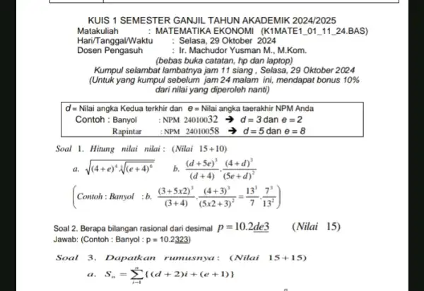 KUIS 1 SEMESTER GANJIL TAHUN AKADEMIK 2024/2025 Matakuliah : MATEMATIKA EKONOMI (K1MATE1_01_11_24.BAS) Hari/T anggal/Waktu : Selasa, 29 Oktober 2024 Dosen Pengasuh : Ir. Machudor