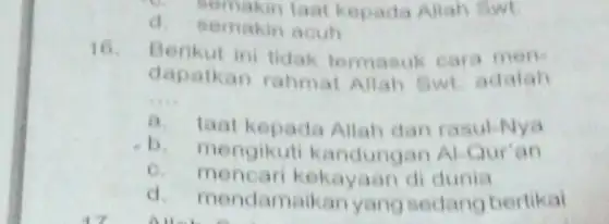 laat kepada Allah Swt. d.semakin acuh 16 Berikut ini tidak termasuk cara men- dapatkan rahmat Allah Swt adalah __ a.taat kepada Allah dan rasul-Nya