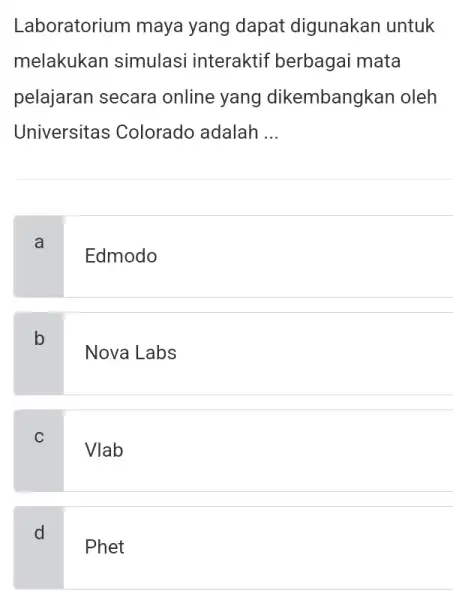 Laboratorium maya yang dapat digunakan untuk melakukan simulasi interaktif berbagai mata pelajaran secara online yang dikembangkan oleh Universitas Colorado adalah __ a Edmodo b