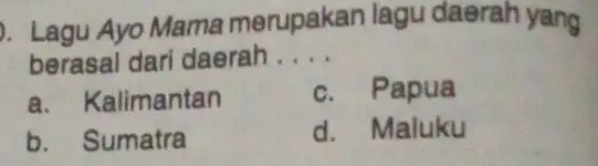 ). Lagu Ayo Mama merupakan lagu daerah yang berasal dari daerah __ a. Kalimantan c. Papua b. Sumatra d. Maluku