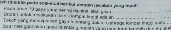 lah titik-titik pada soal-soal berikut dengan jawaban yang tepat! Pada abad 19 gaya yang sering dipakai ialah gaya __ Urutan untuk melakukan teknik lompat