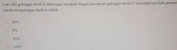 Laki-laki golongan darah A heterozigot menikah dengan perempuan golongan darah O kemungkinan anak pertama mereka bergolongan darah A adalah __ 50% 0% 50% 100%