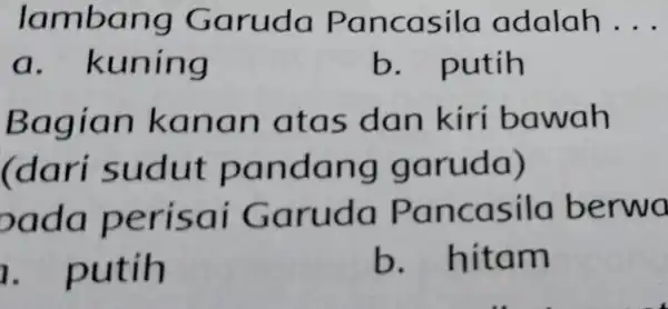 lamb ang Garuda pa ncasila adalah __ a. kunin g b.putih Bagian ka tas da n kiri bawah (dari sudu t pand ang go