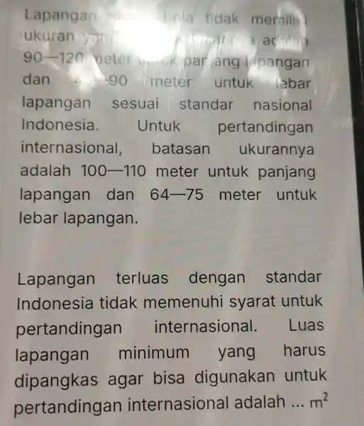 Lapangan hola tidak memiliki ukuran you car acata 90-120 neter jang Apangan dan 90 meter untuk lebar lapangan sesuai standar nasional Indonesia. Untuk pertandingan