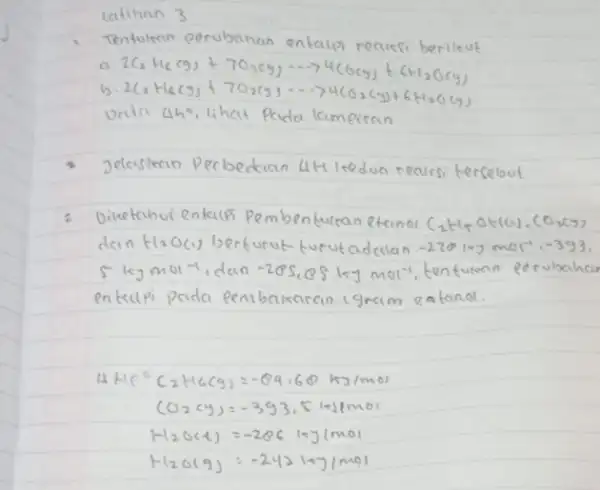 latihan 3 - Tentukan perubahan entalvi reaksi berileut [ ( a. ) 2 mathrm(C)_(2) mathrm(H)_(6)(mathrm(~g))+7 mathrm(O)_(2)(mathrm(~g)) ... 4 mathrm(C)(mathrm(Cg))+6 mathrm(H)_(2) mathrm(O)(mathrm(g)) ( b. )