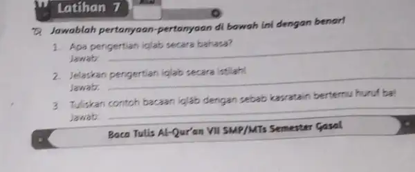 Latihan 7 Q Jawablah pertanyaan-pertanyaan di bawah ini dengan benart 1. Apa pengertian iqlab secara bahasa? Jawab: 2. Jelaskan pengertian iqlab secara istilah! Jawab: