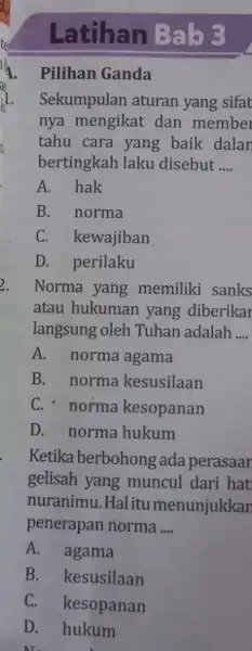 Latihan Bab 3 Pilihan Ganda Sekumpulan aturan yang sifat nya mengikat dan member tahu cara yang baik dalan bertingkah laku disebut __ A. hak