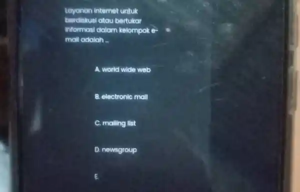 Layanan internet untuk berdiskusi atau bertukar informasi dalam kelompok e- mall adalah __ A. world wide web B. electronic mall C. malling list D.