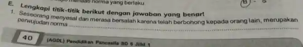 - Lengkapi titik-titik berikut dengan jawaban yang benar! perwujudan norma orang lain merupakan menyesal dan merasa bersalah karena telah __ 40 (AGDL) Pendidikan Pancasila