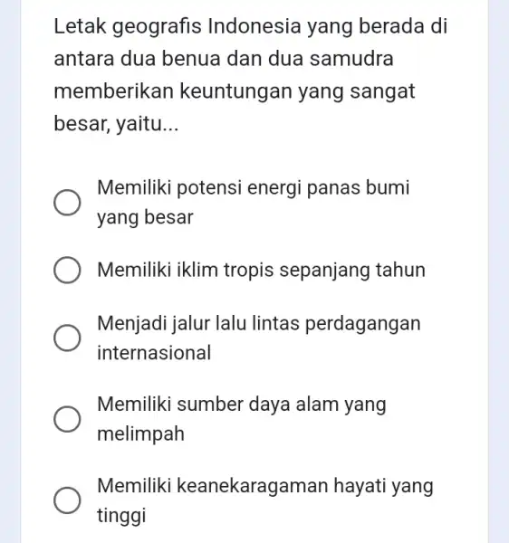 Letak geografis Indonesia yang berada di antara dua benua dan dua samudra memberikan keuntungan yang sangat besar, yaitu __ Memiliki potensi energi panas bumi