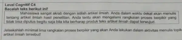 Level Cognitif C4 Bacalah teks berikut ini! Mahasiswa sangat akrab dengan istilah artikel ilmiah. Anda dalam waktu dekat akan menulis tentang artikel ilmiah hasil