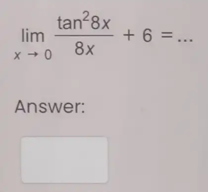 lim _(xarrow 0)(tan^28x)/(8x)+6=ldots Answ er: square