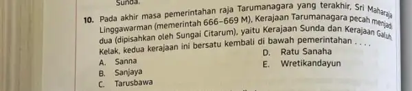 Linggawarman (memerintah 666-669M Tarumanagara Decah menjadi dua (dipisahkan oleh Sungai Citarum yaitu Kerajaan Sunda dan Ke __ Galuh. Kelak, kedua kerajaan ini bersatu kembali