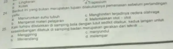 a. Lingkaran d Trapesium b. Kotak 24 Berikut ini yang bukan merupakan tujuan dilakukannya pemanasan sebelum pertandingan yaitu __ a. Menurunkan suhu tubuh c.