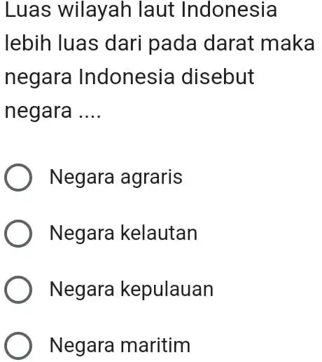 Luas wilayah laut Indonesia lebih luas dari pada darat maka negara Indonesia disebut negara __ Negara agraris Negara kelautan Negara kepulauan Negara maritim