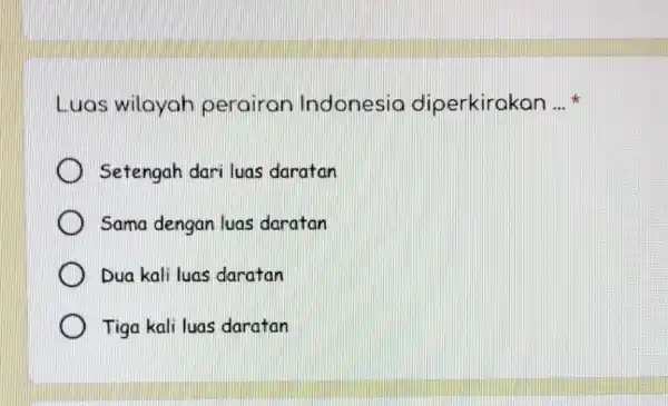 Luas wilayoh perairon Indonesio diperkirakan __ sk Setengah dari luas daratan Sama dengan luas daratan Dua kali luas daratan Tiga kali luas daratan