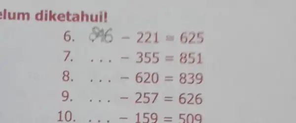 lum dike tahui! 6. 846-221=625 7. therefore -355=851 8. ... -620=839 9. ... -257=626 10. therefore -159=509