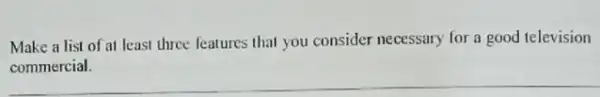 Make a list of at least three features that you consider necessary for a good television __