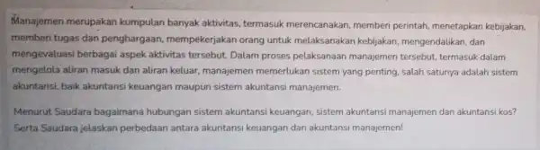 Manajemen merupakan kumpulan banyak aktivitas termasuk merencanakan memberi perintah menetapkan kebijakan, memberi tugas dan penghargaan mempekerjakan orang untuk melaksanakan kebijakan mengendalikan, dan mengevaluasi berbagai